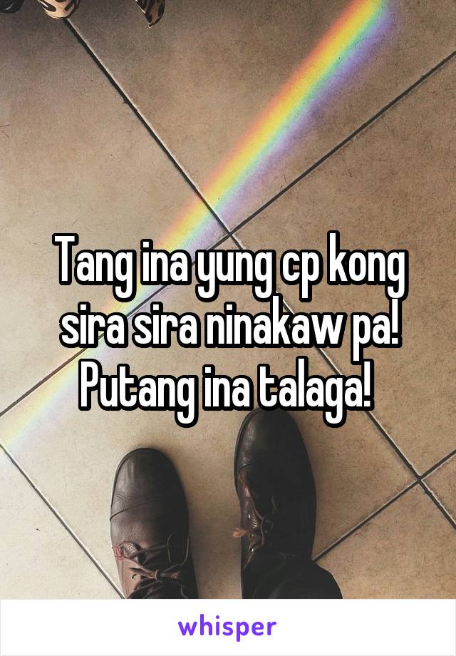 Tang ina yung cp kong sira sira ninakaw pa! Putang ina talaga! 