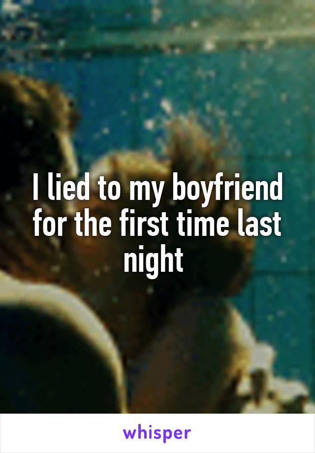 I lied to my boyfriend for the first time last night 