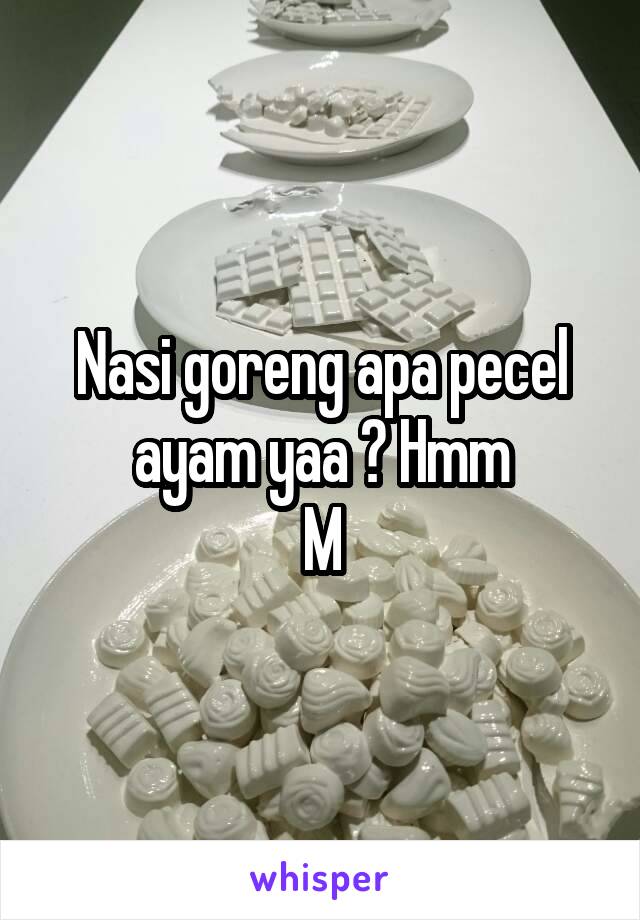 Nasi goreng apa pecel ayam yaa ? Hmm
M