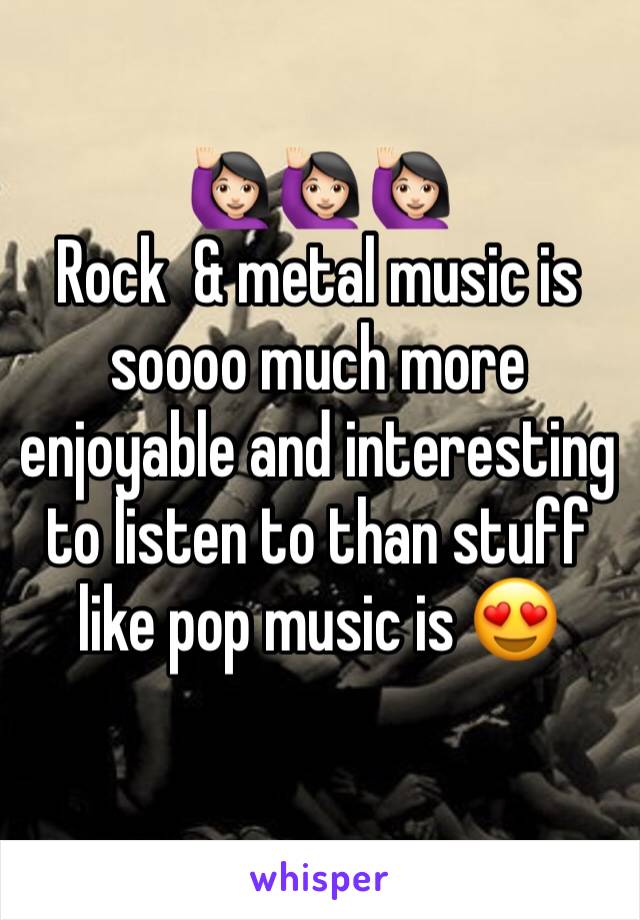 🙋🏻🙋🏻🙋🏻
Rock  & metal music is soooo much more enjoyable and interesting to listen to than stuff like pop music is 😍 