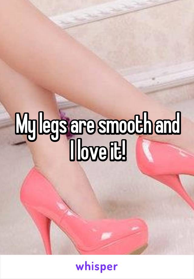 My legs are smooth and I love it!