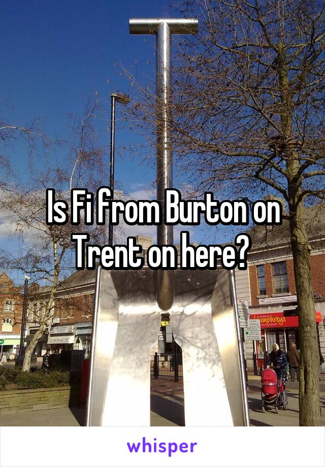 Is Fi from Burton on Trent on here? 