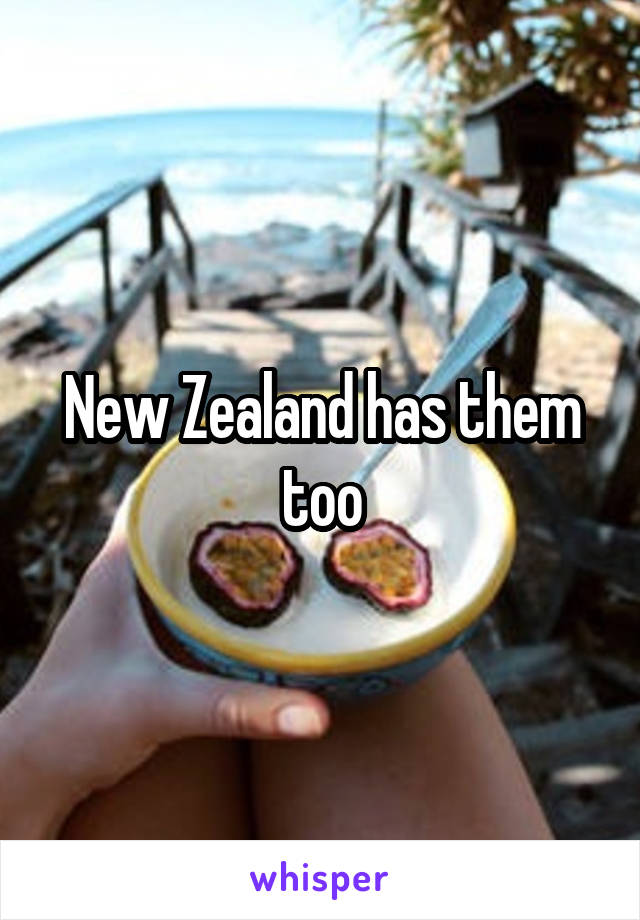 New Zealand has them too