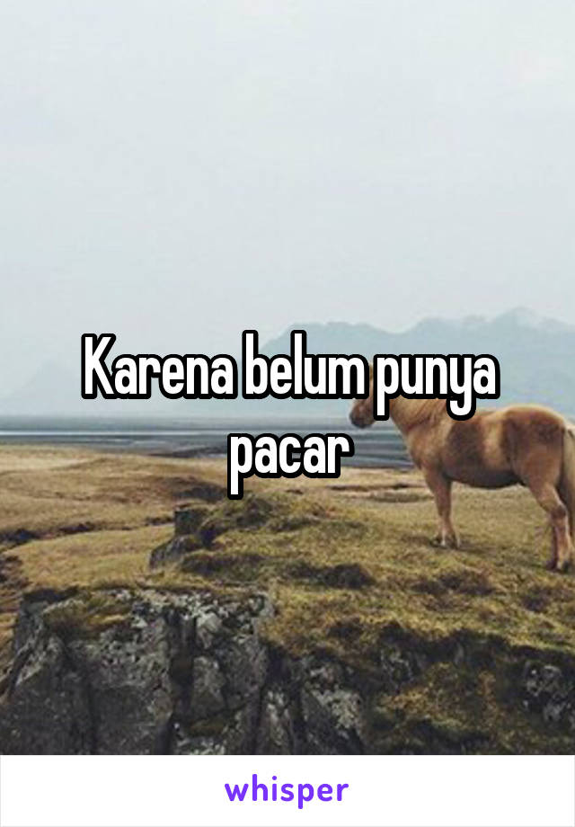 Karena belum punya pacar