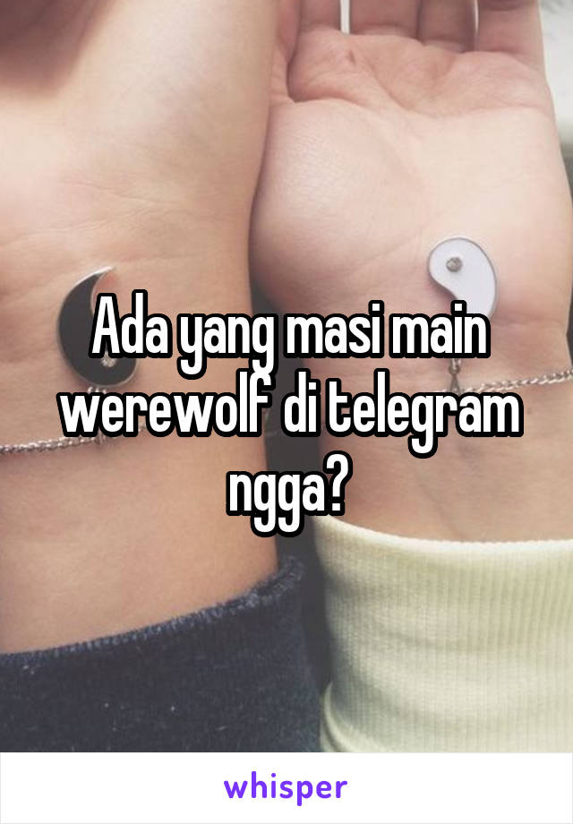 Ada yang masi main werewolf di telegram ngga?