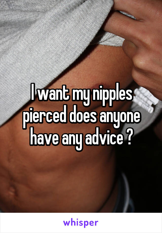 I want my nipples pierced does anyone have any advice ?