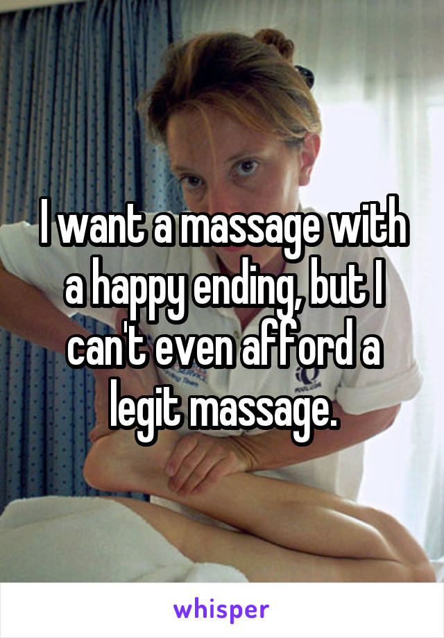 I want a massage with a happy ending, but I can't even afford a legit massage.