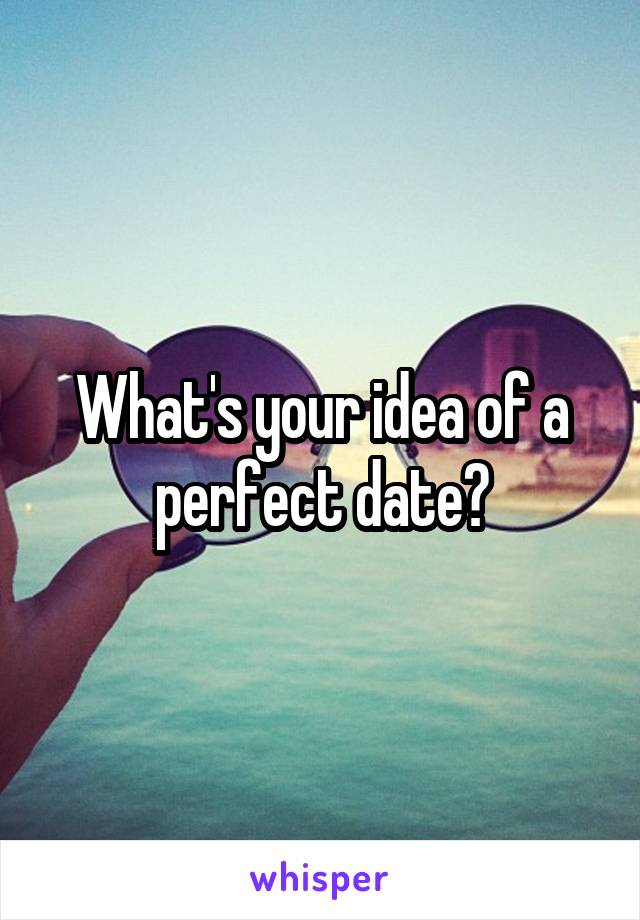 What's your idea of a perfect date?