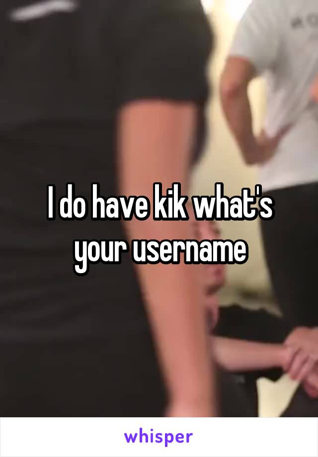 I do have kik what's your username