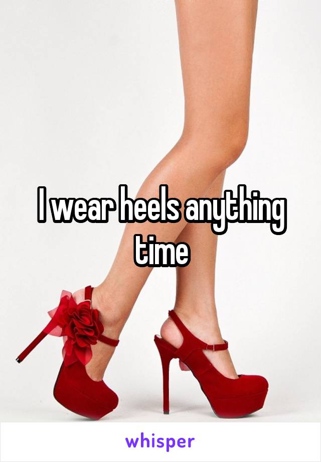 I wear heels anything time