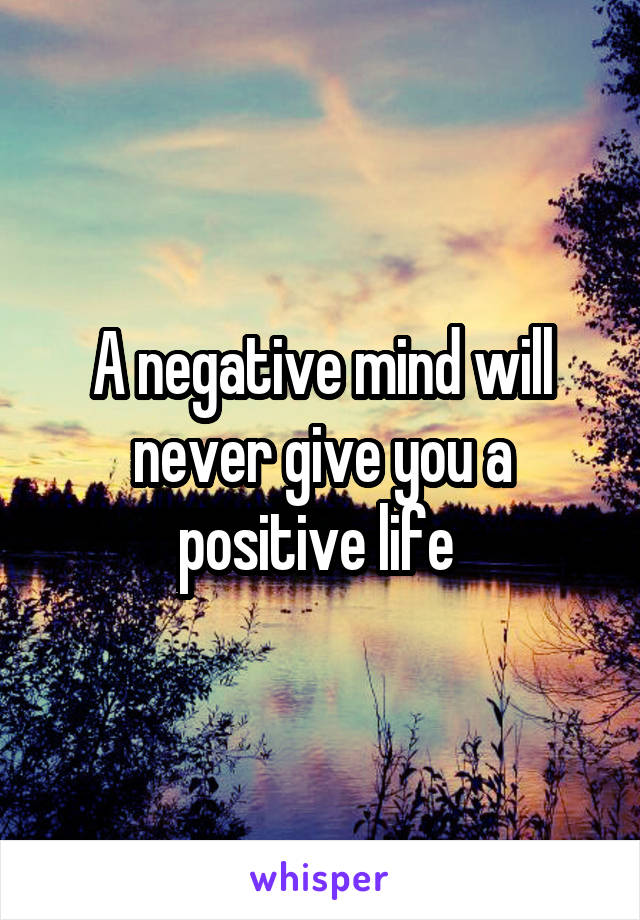 A negative mind will never give you a positive life 