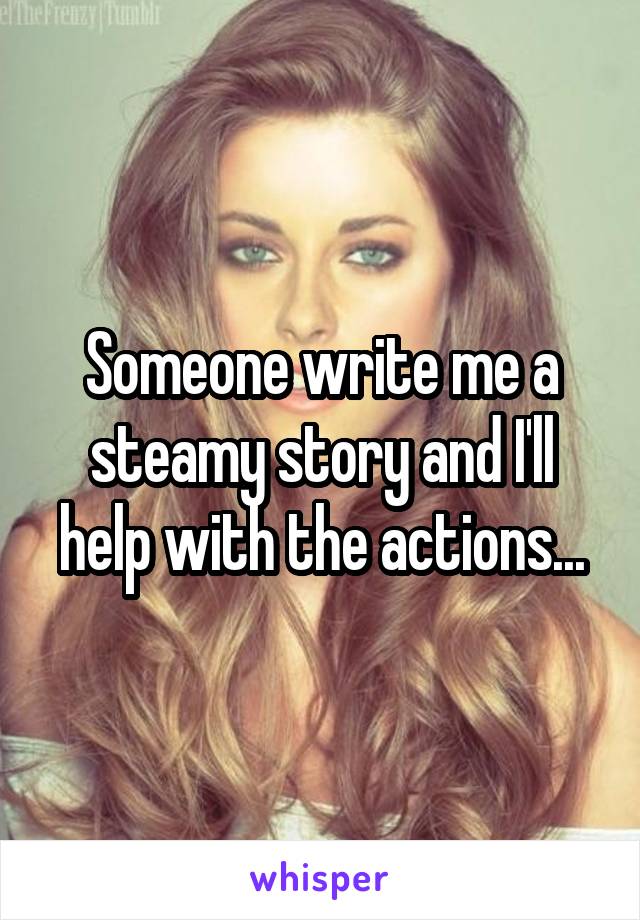 Someone write me a steamy story and I'll help with the actions...