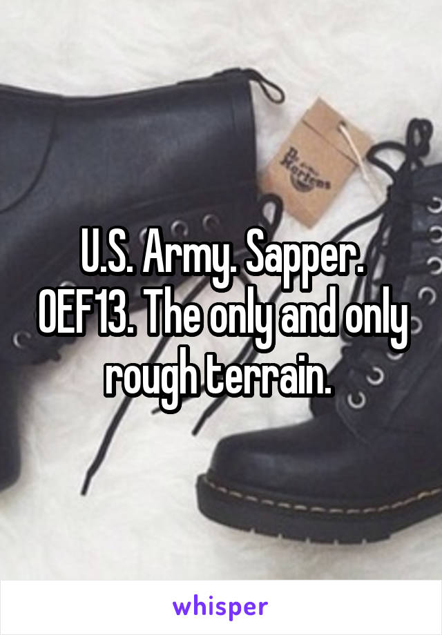 U.S. Army. Sapper. OEF13. The only and only rough terrain. 