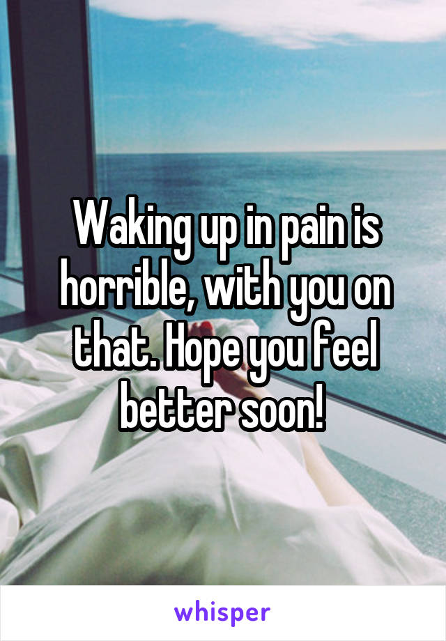 Waking up in pain is horrible, with you on that. Hope you feel better soon! 