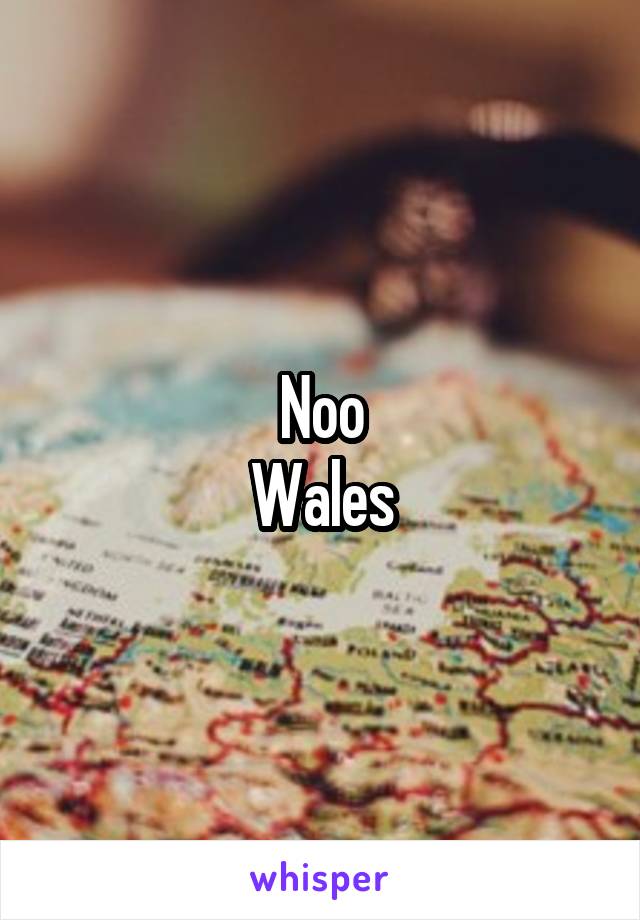 Noo
Wales