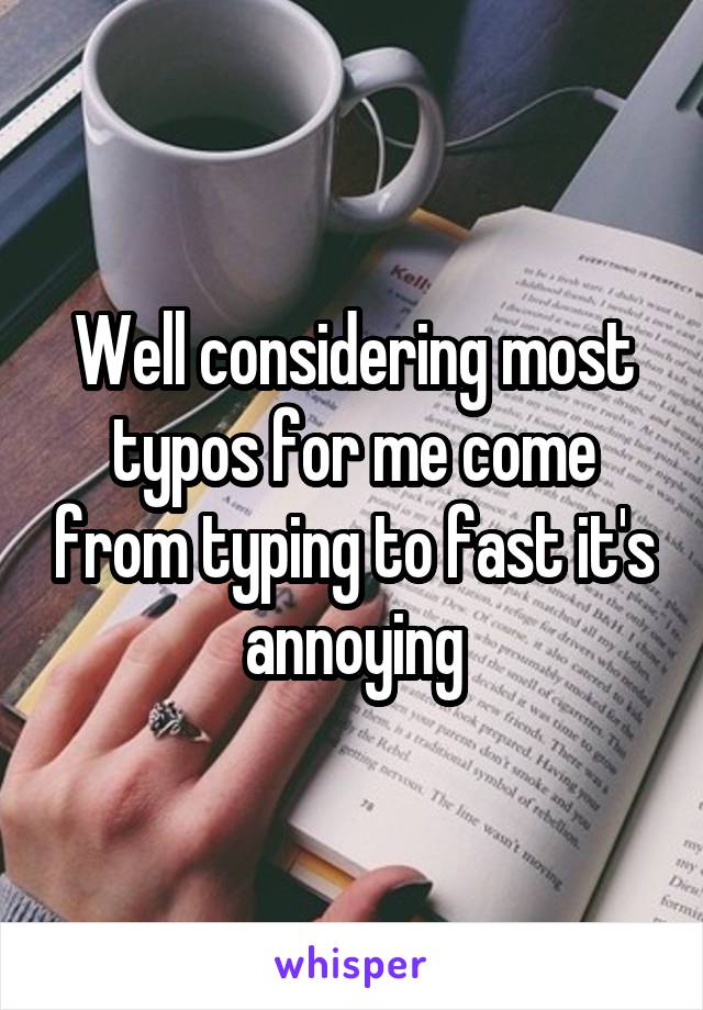 Well considering most typos for me come from typing to fast it's annoying