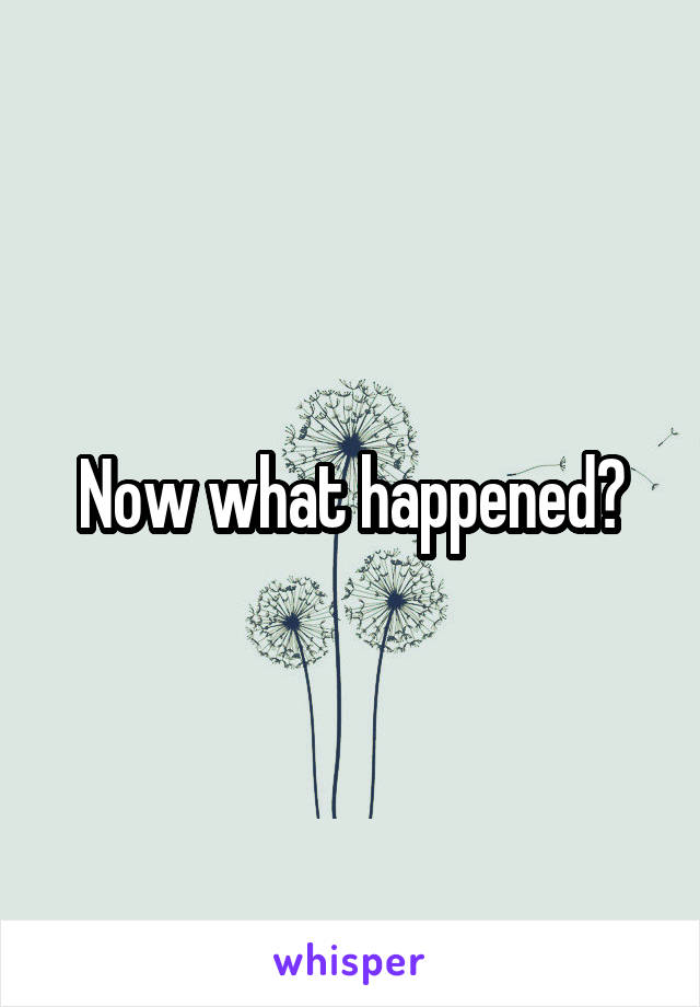 Now what happened?