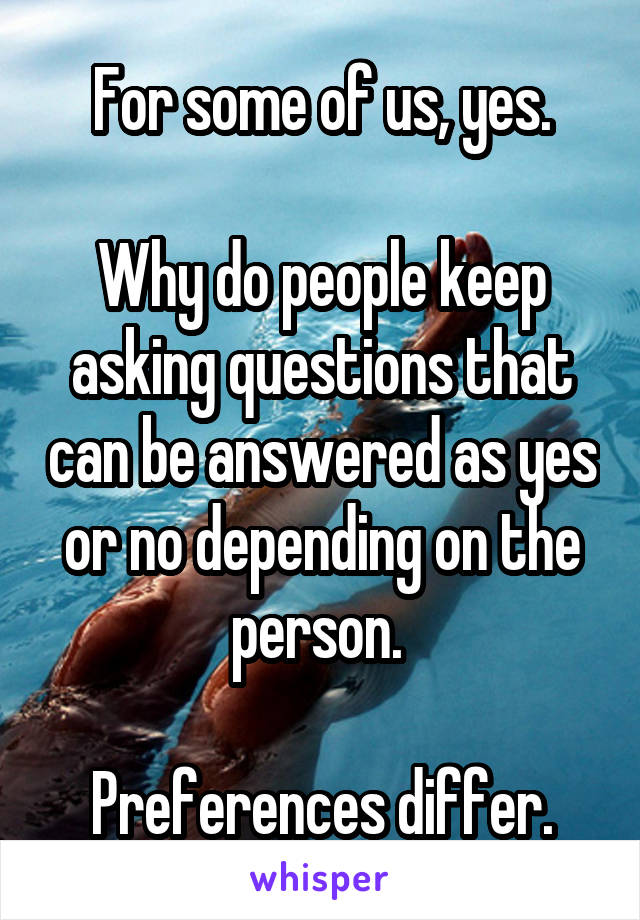 For some of us, yes.

Why do people keep asking questions that can be answered as yes or no depending on the person. 

Preferences differ.