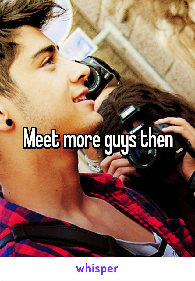 Meet more guys then