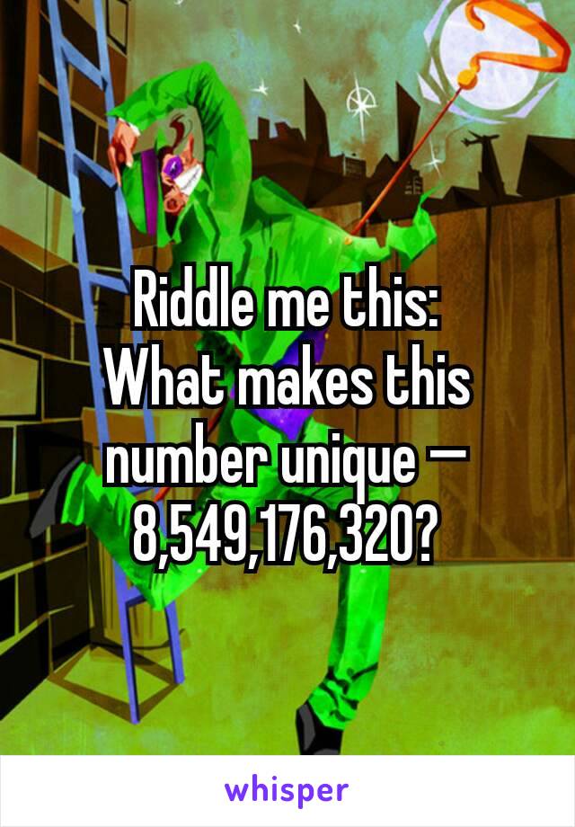 Riddle me this:
What makes this number unique — 8,549,176,320?