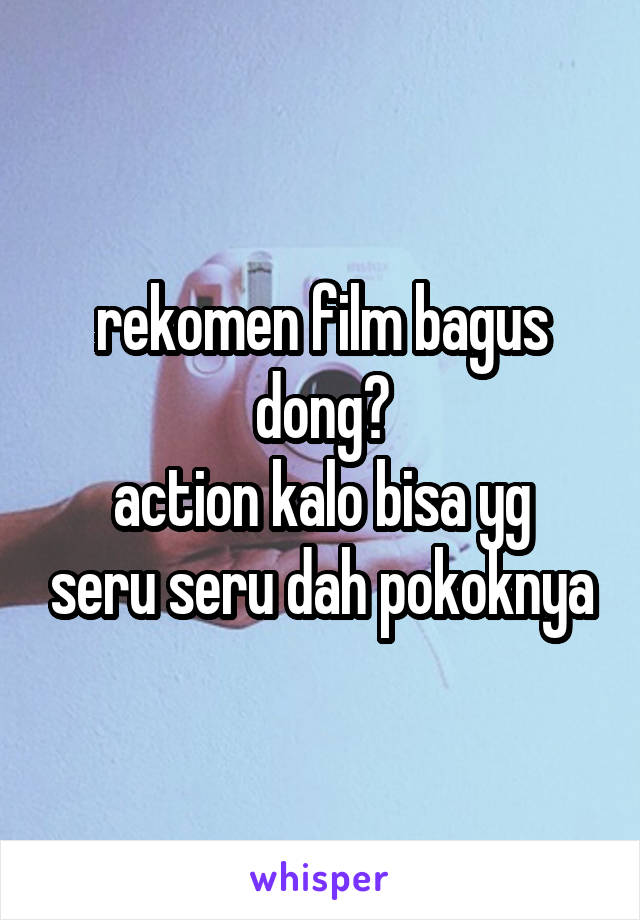 rekomen film bagus dong?
action kalo bisa yg seru seru dah pokoknya