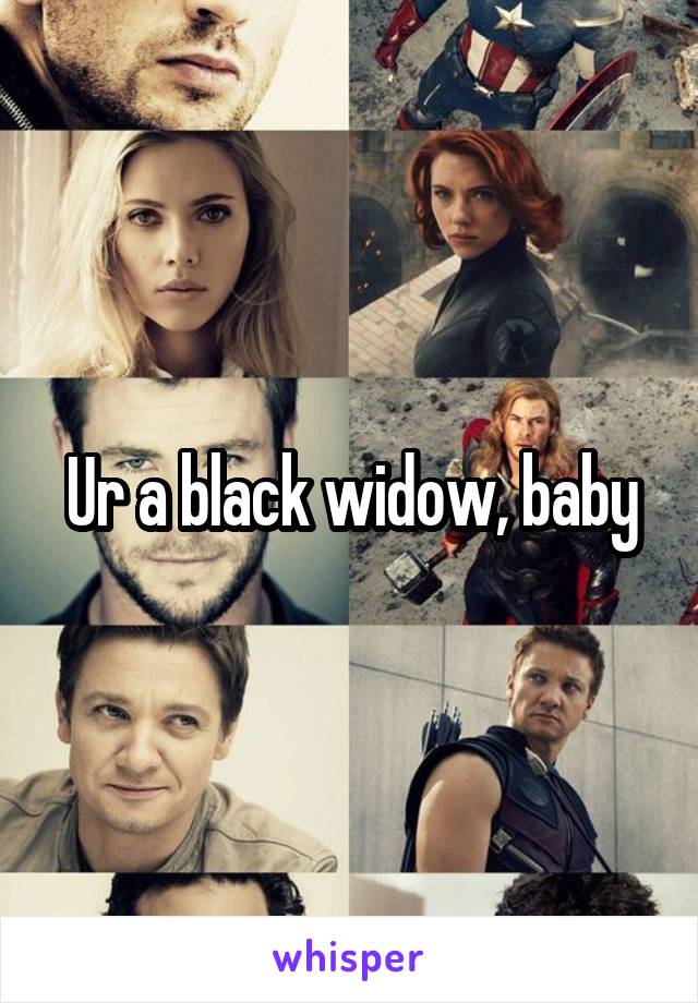 Ur a black widow, baby