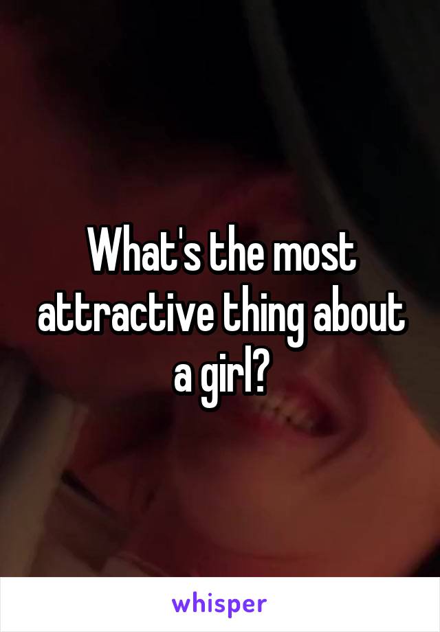 What's the most attractive thing about a girl?