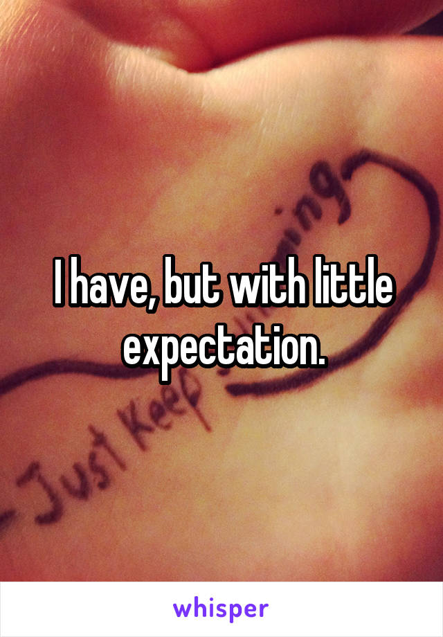 I have, but with little expectation.