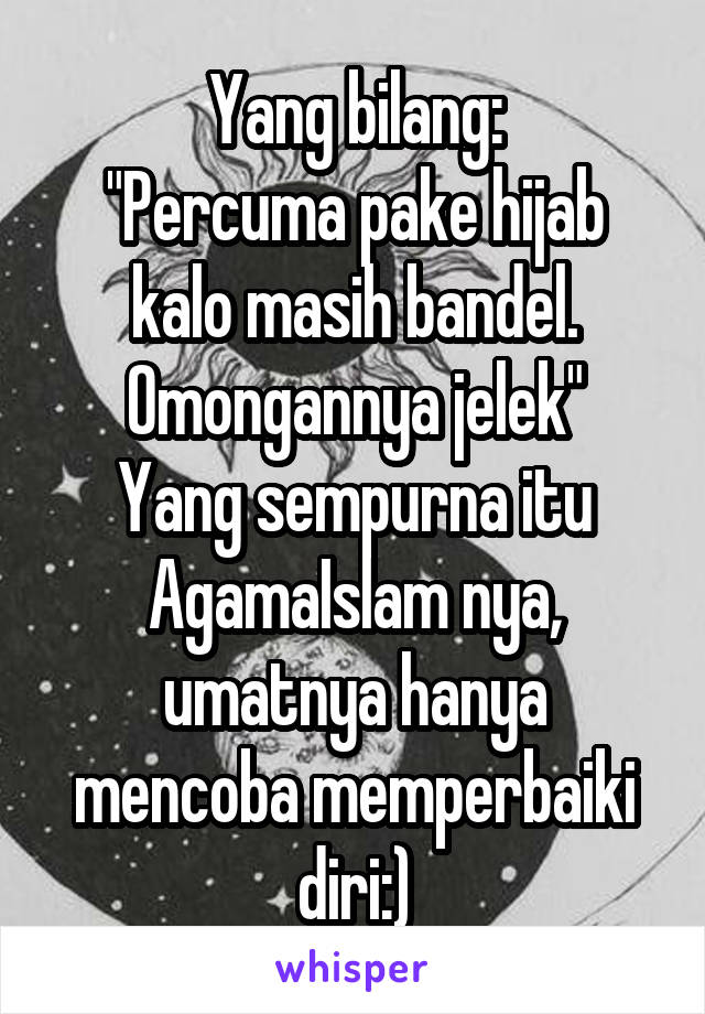 Yang bilang:
"Percuma pake hijab kalo masih bandel. Omongannya jelek"
Yang sempurna itu AgamaIslam nya, umatnya hanya mencoba memperbaiki diri:)