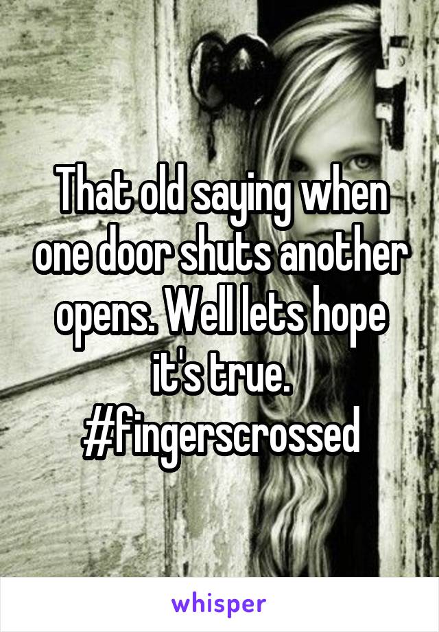 That old saying when one door shuts another opens. Well lets hope it's true. #fingerscrossed