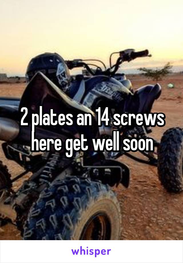 2 plates an 14 screws here get well soon