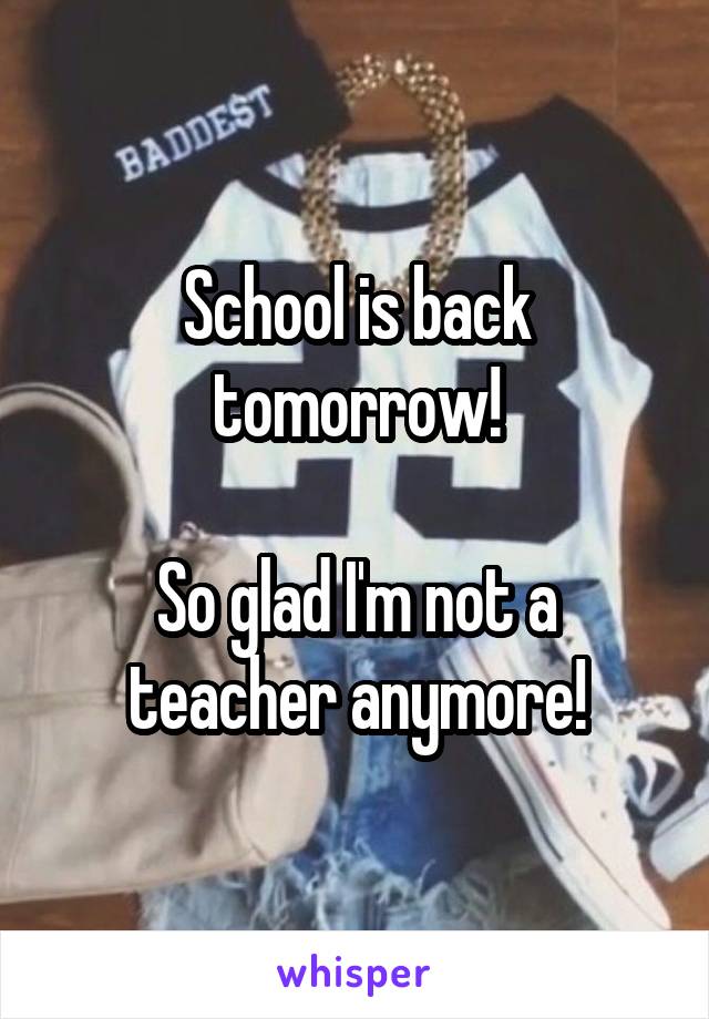 School is back tomorrow!

So glad I'm not a teacher anymore!