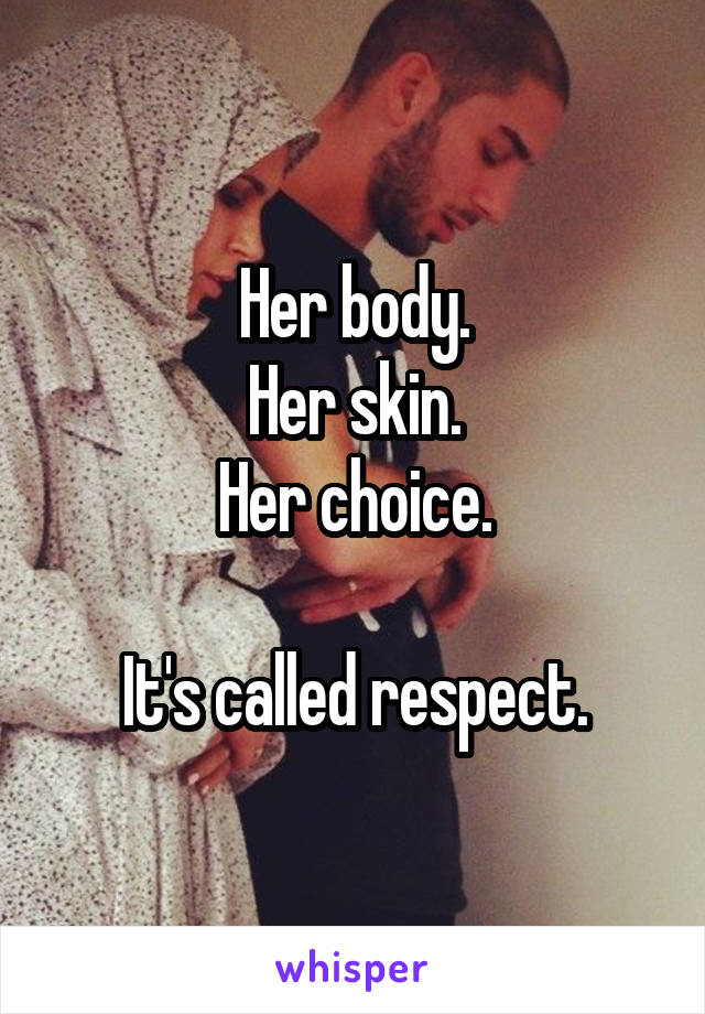 Her body.
Her skin.
Her choice.

It's called respect.