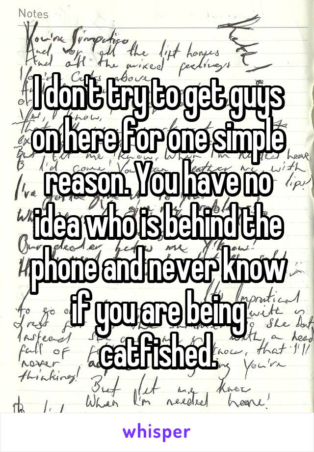 I don't try to get guys on here for one simple reason. You have no idea who is behind the phone and never know if you are being catfished.