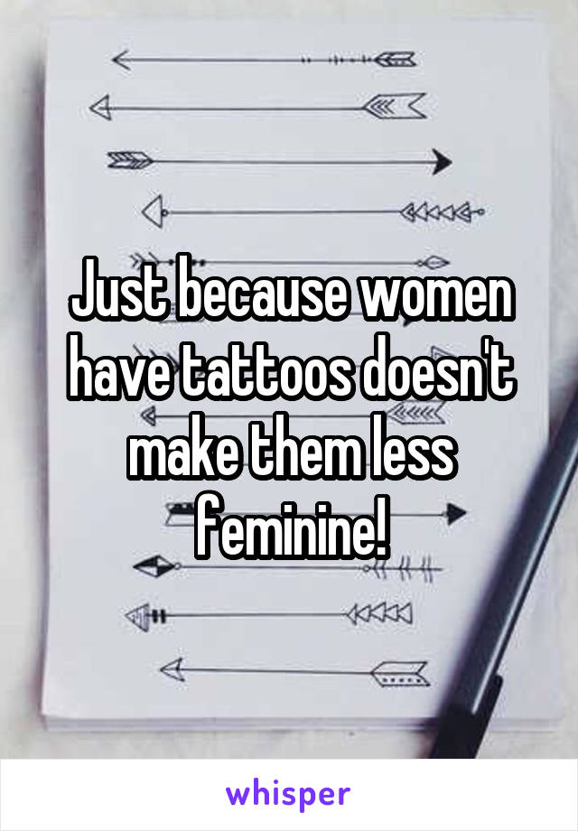 Just because women have tattoos doesn't make them less feminine!