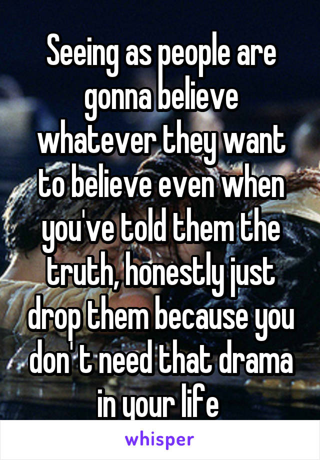 Seeing as people are gonna believe whatever they want to believe even when you've told them the truth, honestly just drop them because you don' t need that drama in your life 