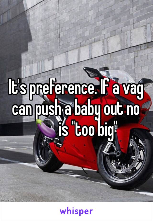 It's preference. If a vag can push a baby out no 🍆 is "too big" 