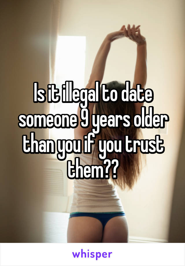 Is it illegal to date someone 9 years older than you if you trust them??