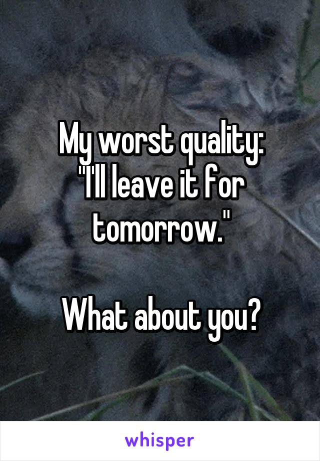 My worst quality:
"I'll leave it for tomorrow."

What about you?