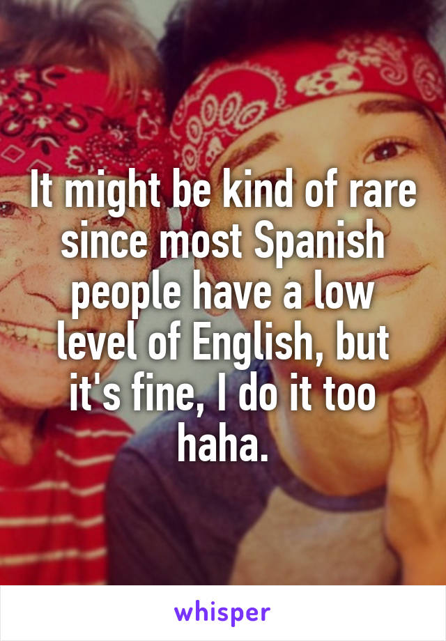 It might be kind of rare since most Spanish people have a low level of English, but it's fine, I do it too haha.