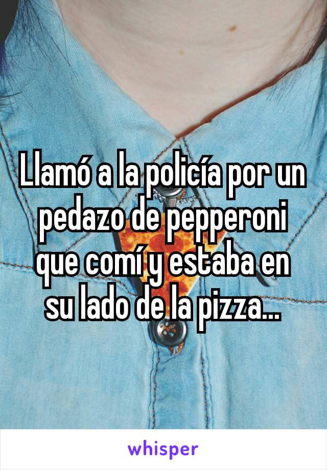 Llamó a la policía por un pedazo de pepperoni que comí y estaba en su lado de la pizza...