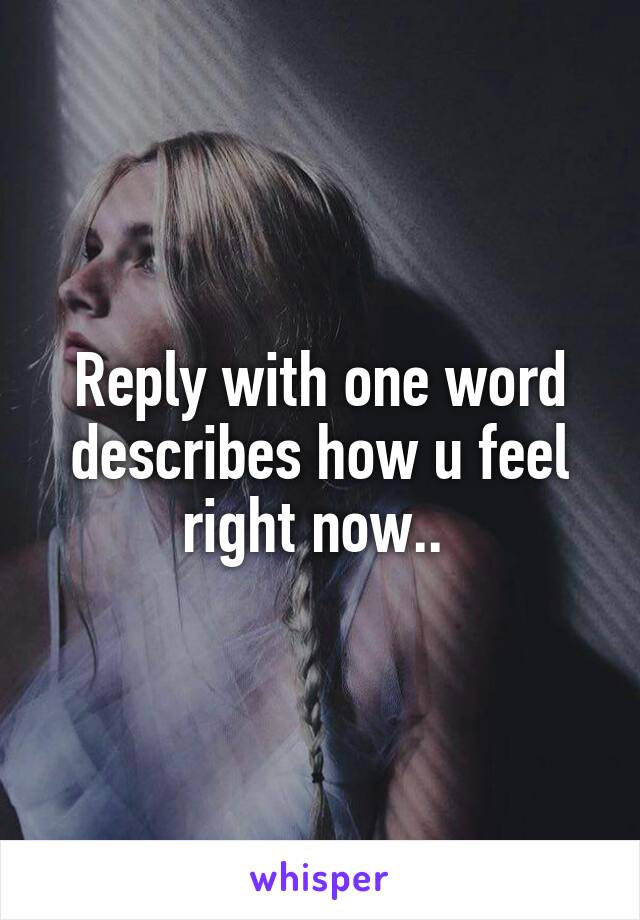 Reply with one word describes how u feel right now.. 