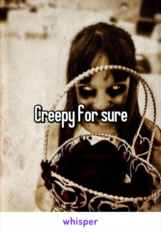 Creepy for sure