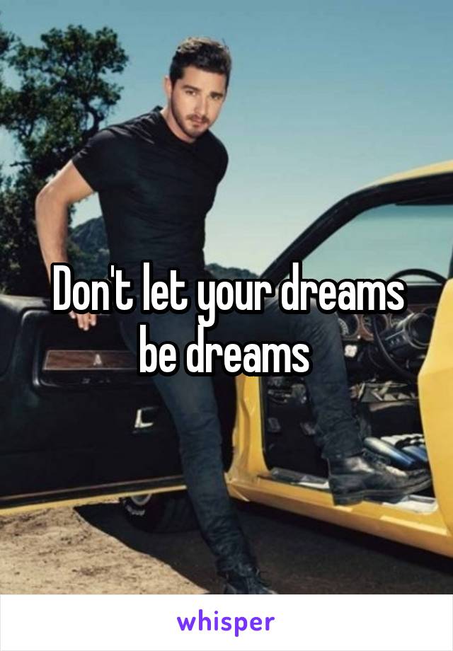 Don't let your dreams be dreams 