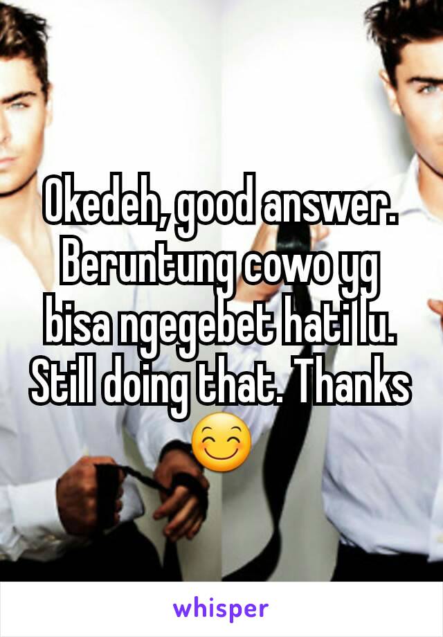 Okedeh, good answer. Beruntung cowo yg bisa ngegebet hati lu. Still doing that. Thanks😊