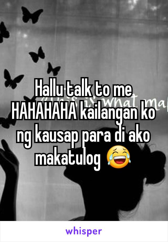 Hallu talk to me HAHAHAHA kailangan ko ng kausap para di ako makatulog 😂