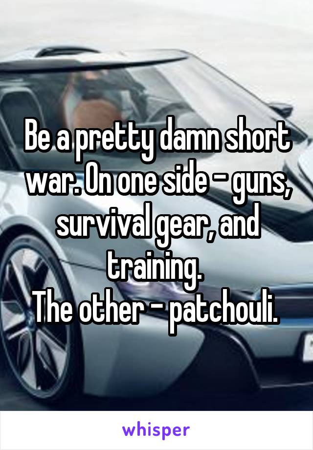 Be a pretty damn short war. On one side - guns, survival gear, and training. 
The other - patchouli. 