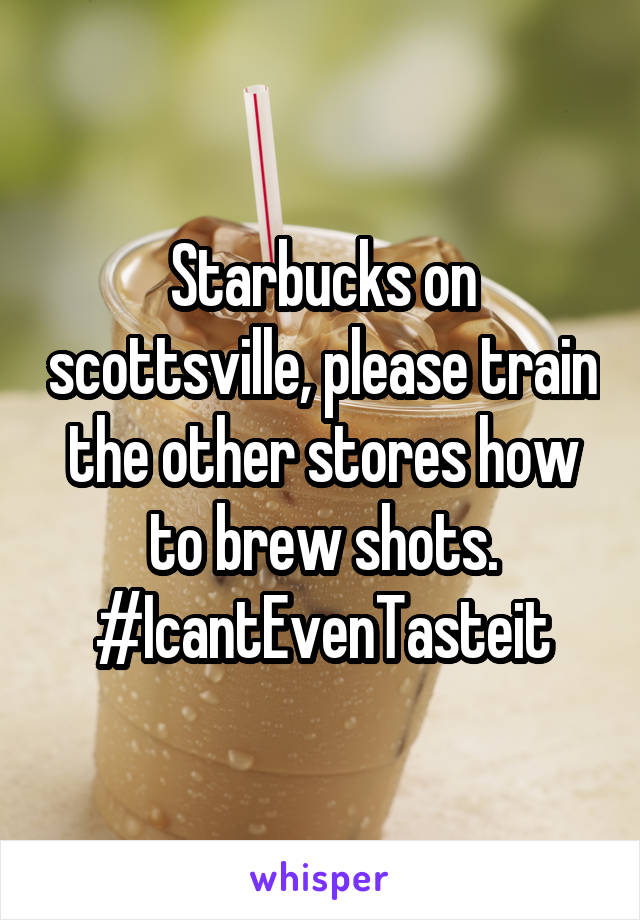 Starbucks on scottsville, please train the other stores how to brew shots. #IcantEvenTasteit