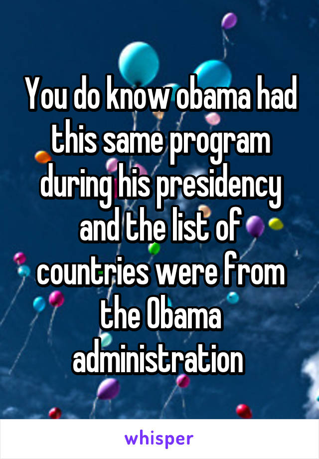 You do know obama had this same program during his presidency and the list of countries were from the Obama administration 