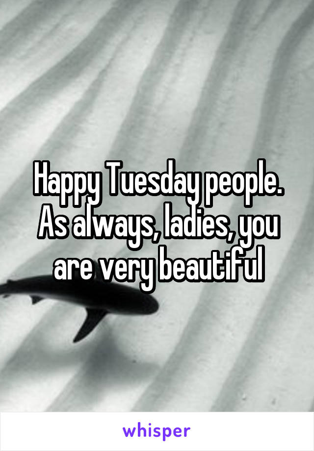 Happy Tuesday people.
As always, ladies, you are very beautiful